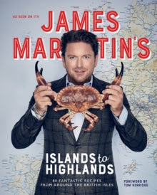 James Martin's Islands to Highlands : 80 Fantastic Recipes from Around the British Isles