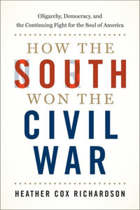 How the South Won the Civil War : Oligarchy, Democracy, and the Continuing Fight for the Soul of America-9780190900908