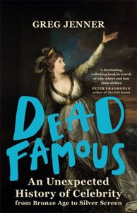 Dead Famous : An Unexpected History of Celebrity from Bronze Age to Silver Screen-9780297869801