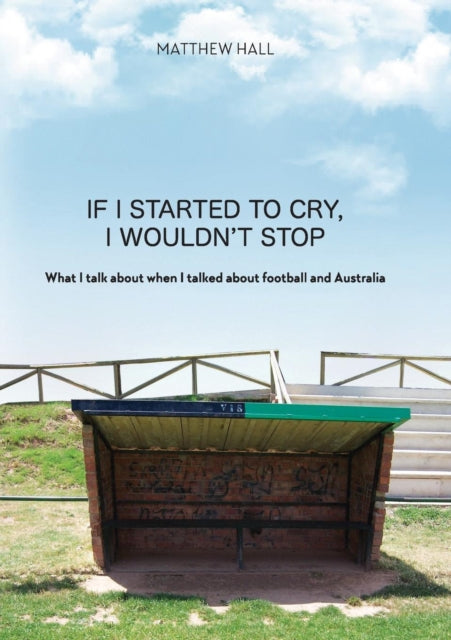 If I Started to Cry, I Wouldn't Stop : What I talk about when I talk about when I talked about football and Australia-9780648407386