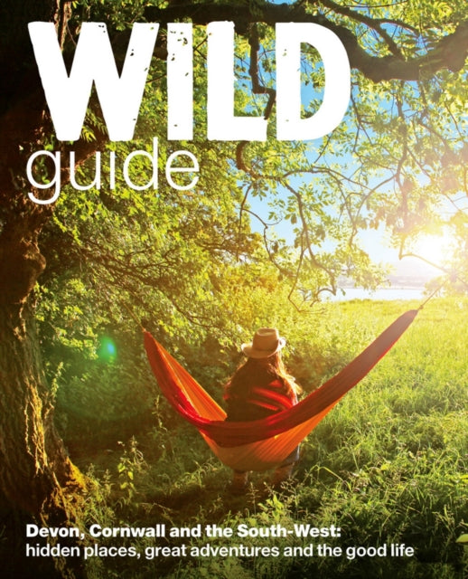 Wild Guide - Devon, Cornwall and South West : Hidden Places, Great Adventures and the Good Life  (including Somerset and Dorset)-9780957157323