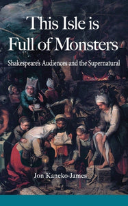 This Isle is Full of Monsters : Shakespeare's Audiences and the Supernatural-9780995778412