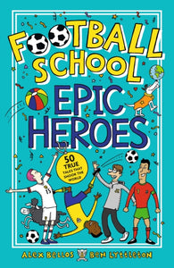 Football School Epic Heroes : 50 true tales that shook the world-9781406386653