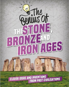 The Genius of: The Stone, Bronze and Iron Ages : Clever Ideas and Inventions from Past Civilisations-9781445160474