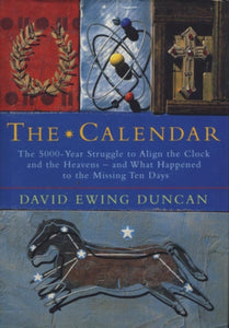 The Calendar : The 5000-year Struggle to Align the Clock and the Heavens, and What Happened to the Missing Ten Days-9781857027211