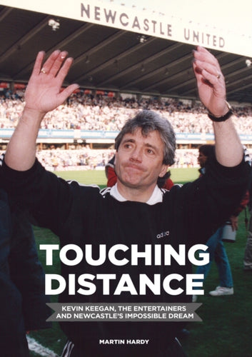 Touching Distance: Kevin Keegan, the Entertainers and Newcastle's Impossible Dream-9781909245259