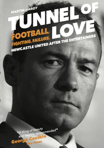Tunnel of Love : Football, Fighting and Failure: Newcastle United After the Entertainers-9781909245563