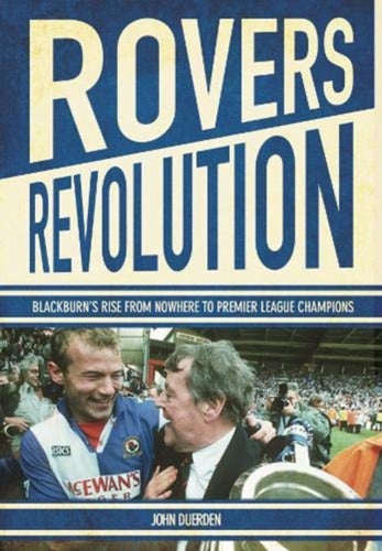 Rovers Revolution : Blackburn's Rise from Nowhere to Premier League Champions-9781909245587
