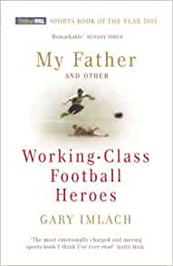 My Father and other working class Football heroes by Gary Imlach